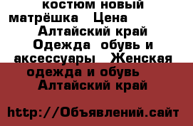 костюм новый матрёшка › Цена ­ 2 500 - Алтайский край Одежда, обувь и аксессуары » Женская одежда и обувь   . Алтайский край